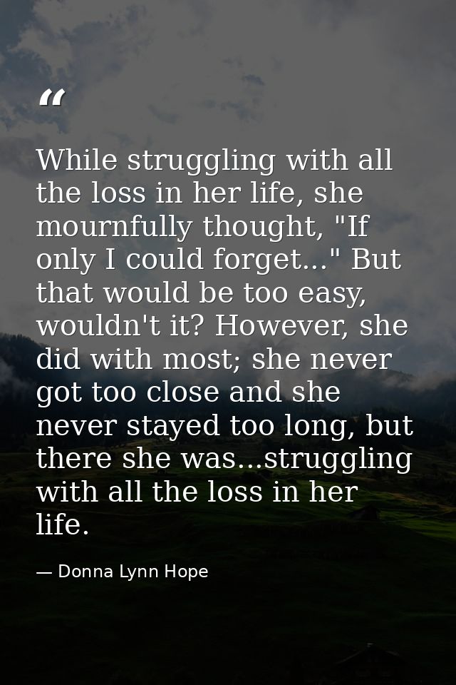 While struggling with all the loss in her life, she mournfully thought, "If only I could forget..." But that would be to — Donna Lynn Hope