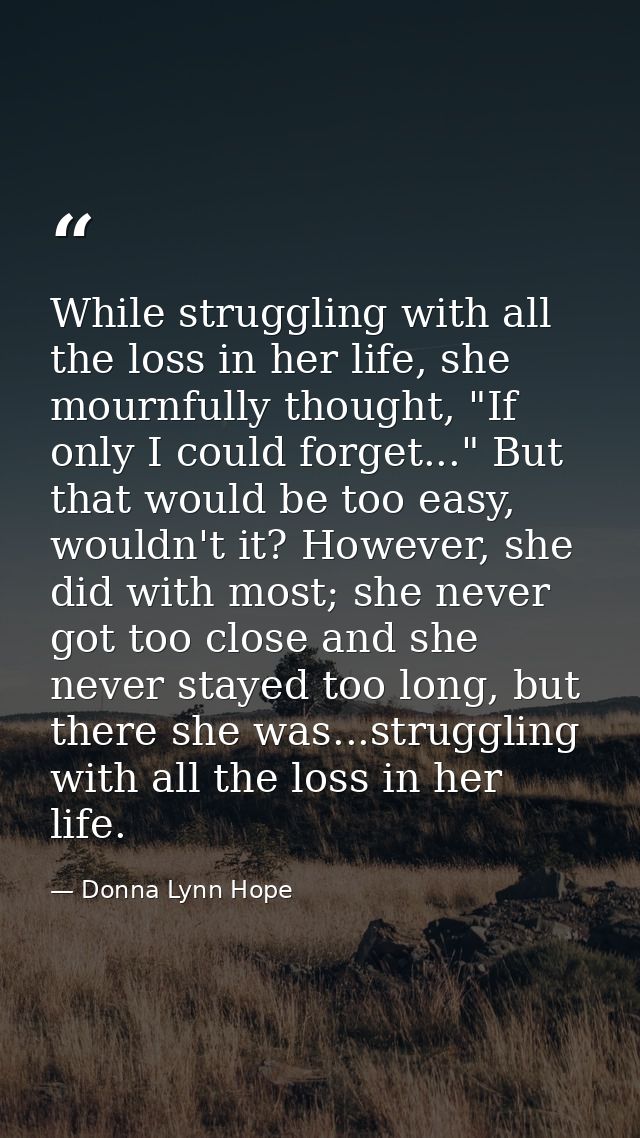While struggling with all the loss in her life, she mournfully thought, "If only I could forget..." But that would be to — Donna Lynn Hope