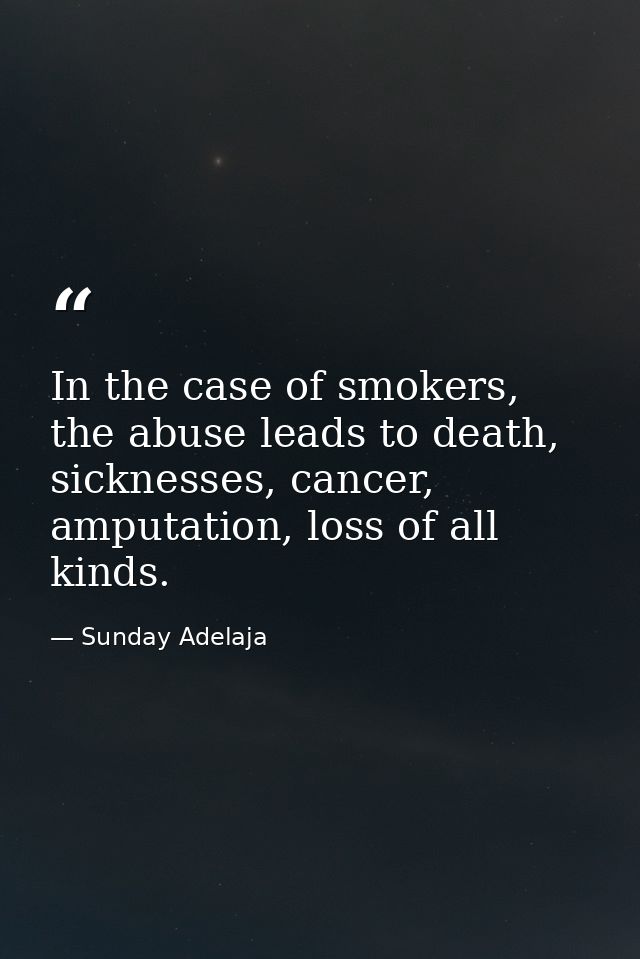 In the case of smokers, the abuse leads to death, sicknesses, cancer, amputation, loss of all kinds. — Sunday Adelaja