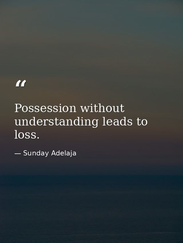 Possession without understanding leads to loss. — Sunday Adelaja