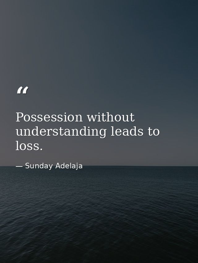 Possession without understanding leads to loss. — Sunday Adelaja
