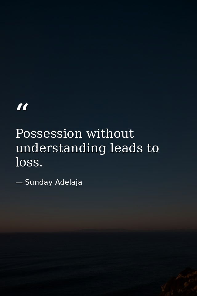 Possession without understanding leads to loss. — Sunday Adelaja