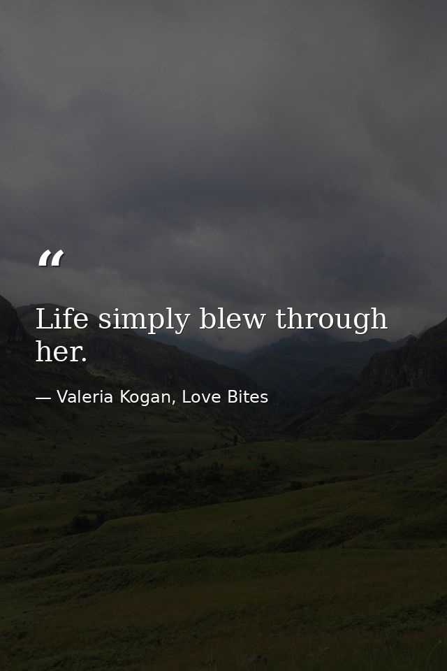 Life simply blew through her. — Valeria Kogan, Love Bites