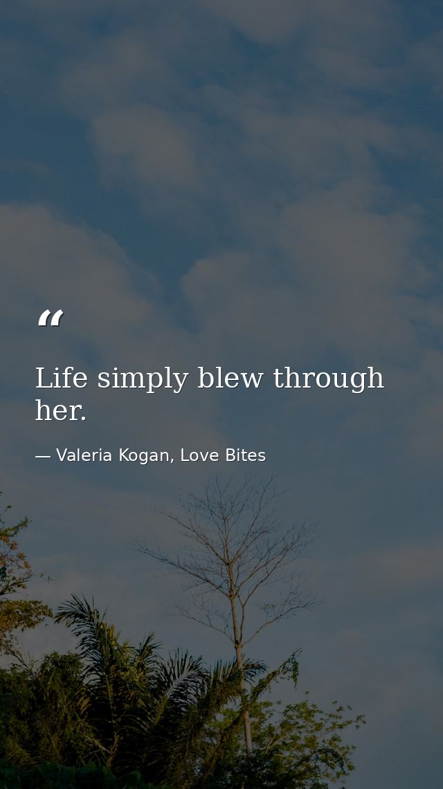 Life simply blew through her. — Valeria Kogan, Love Bites