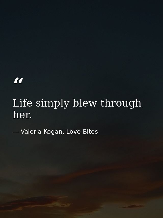 Life simply blew through her. — Valeria Kogan, Love Bites