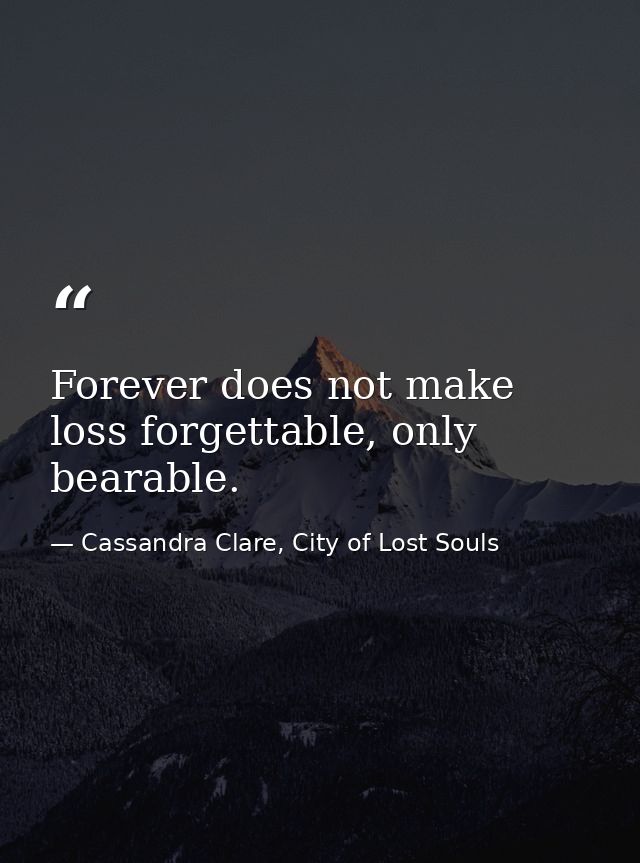Forever does not make loss forgettable, only bearable. — Cassandra Clare, City of Lost Souls