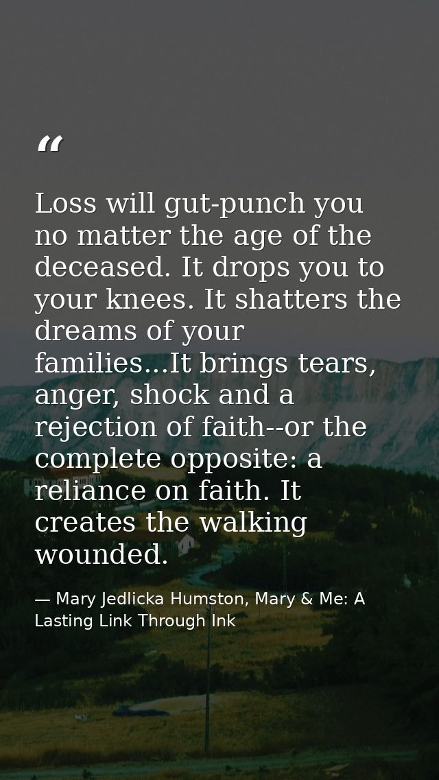 Loss will gut-punch you no matter the age of the deceased. It drops you to your knees. It shatters the dreams of your fa — Mary Jedlicka Humston, Mary & Me: A Lasting Link Through Ink
