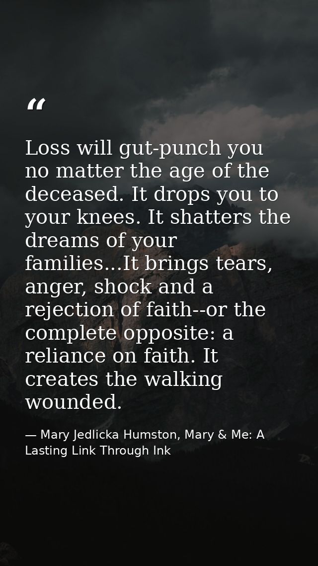 Loss will gut-punch you no matter the age of the deceased. It drops you to your knees. It shatters the dreams of your fa — Mary Jedlicka Humston, Mary & Me: A Lasting Link Through Ink