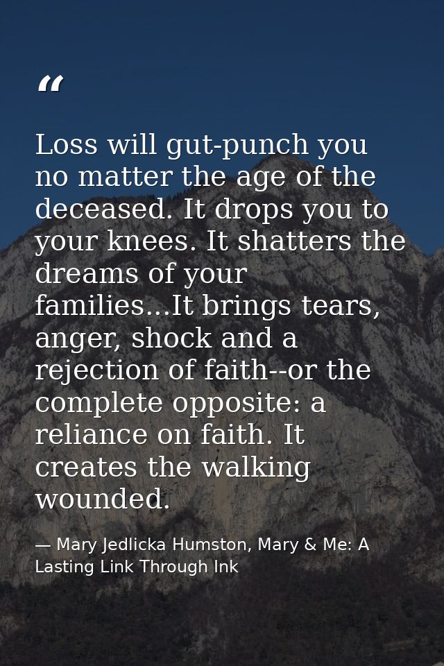 Loss will gut-punch you no matter the age of the deceased. It drops you to your knees. It shatters the dreams of your fa — Mary Jedlicka Humston, Mary & Me: A Lasting Link Through Ink
