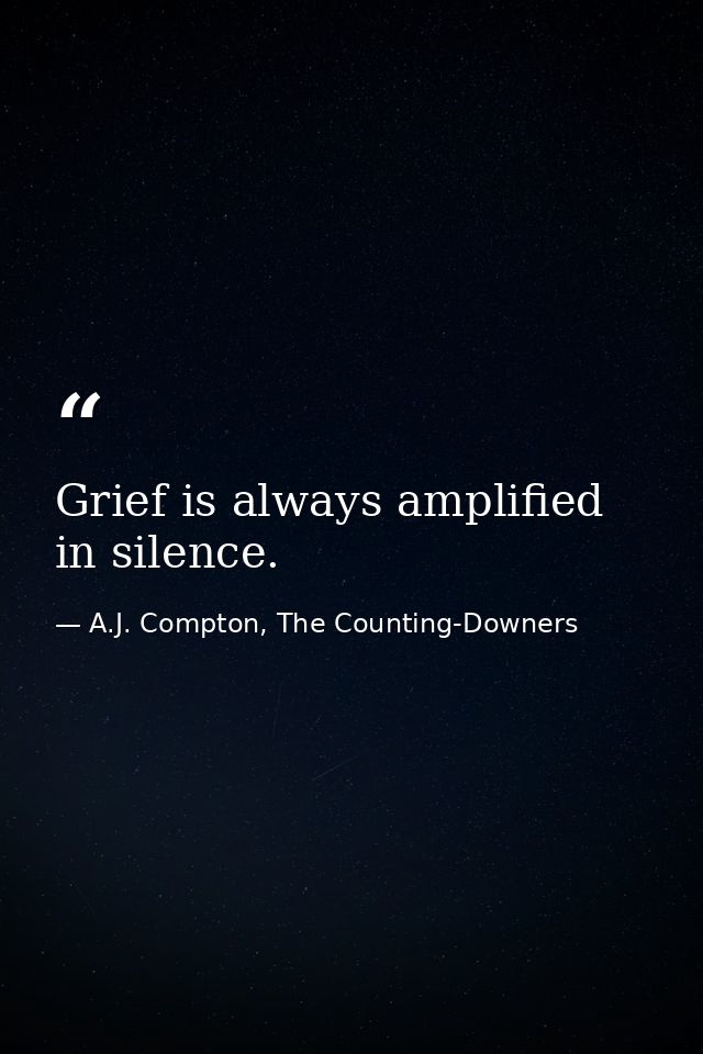 Grief is always amplified in silence. — A.J. Compton, The Counting-Downers
