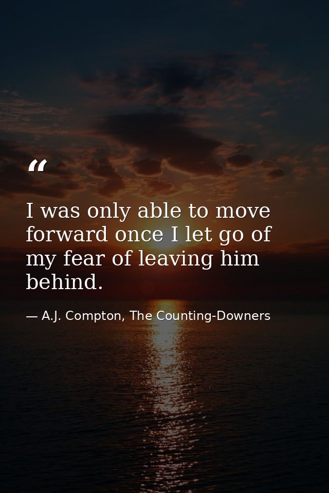 I was only able to move forward once I let go of my fear of leaving him behind. — A.J. Compton, The Counting-Downers