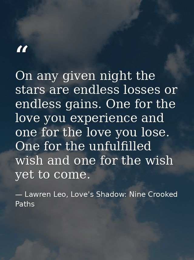 On any given night the stars are endless losses or endless gains. One for the love you experience and one for the love y — Lawren Leo, Love's Shadow: Nine Crooked Paths