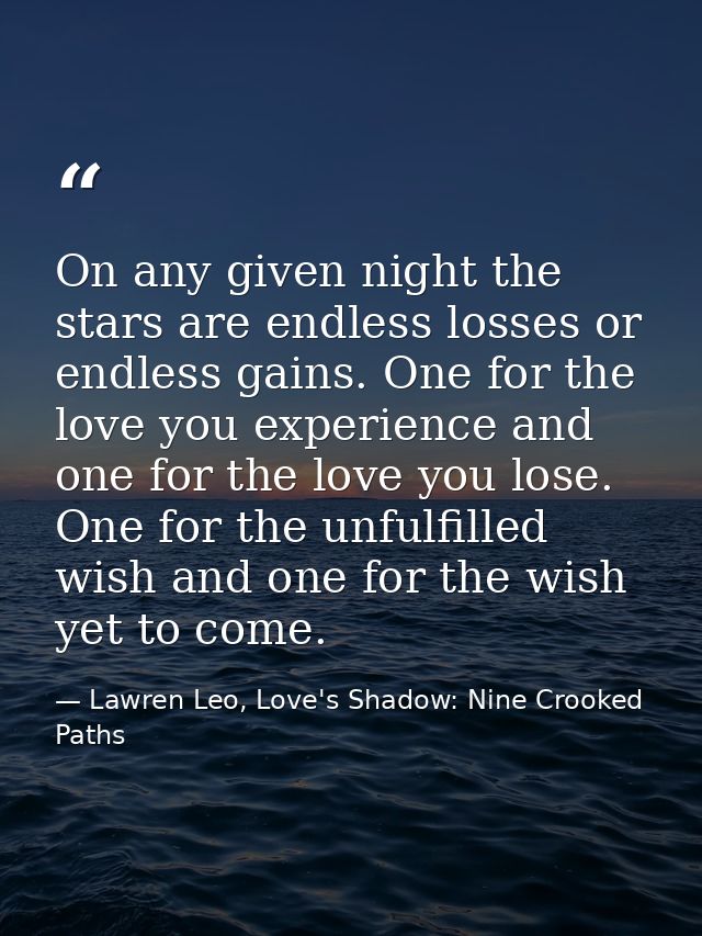 On any given night the stars are endless losses or endless gains. One for the love you experience and one for the love y — Lawren Leo, Love's Shadow: Nine Crooked Paths