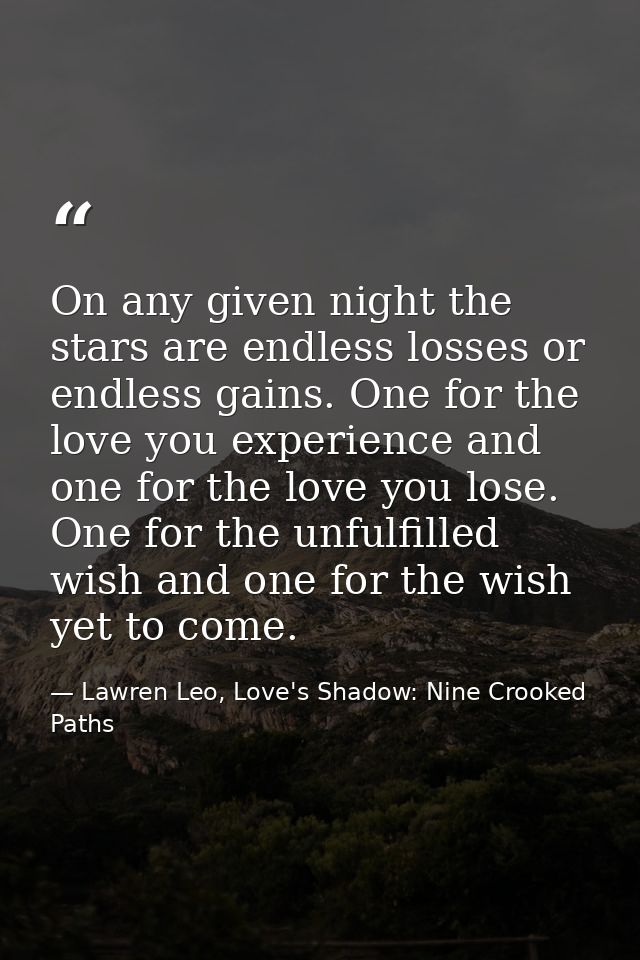 On any given night the stars are endless losses or endless gains. One for the love you experience and one for the love y — Lawren Leo, Love's Shadow: Nine Crooked Paths
