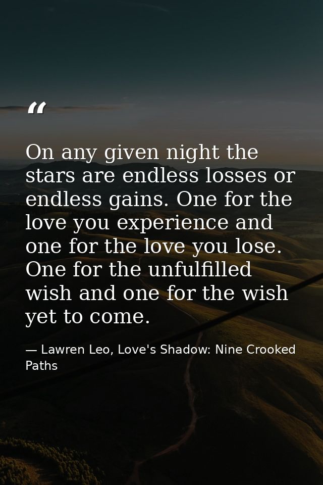 On any given night the stars are endless losses or endless gains. One for the love you experience and one for the love y — Lawren Leo, Love's Shadow: Nine Crooked Paths