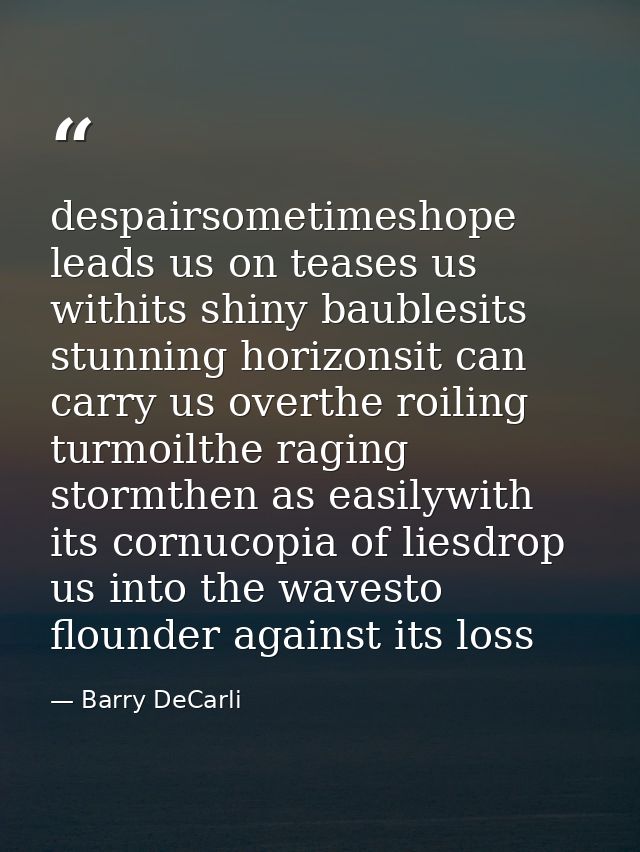 despairsometimeshope leads us on teases us withits shiny baublesits stunning horizonsit can carry us overthe roiling tur — Barry DeCarli