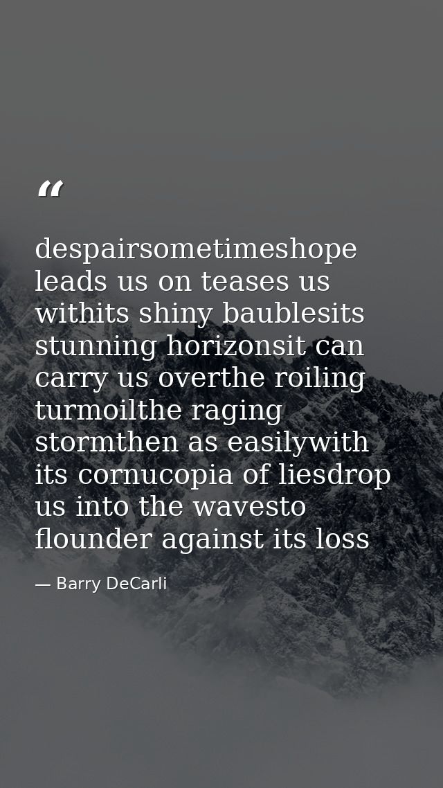 despairsometimeshope leads us on teases us withits shiny baublesits stunning horizonsit can carry us overthe roiling tur — Barry DeCarli