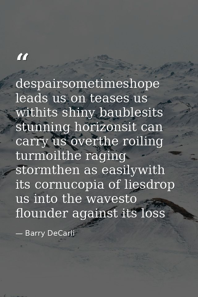 despairsometimeshope leads us on teases us withits shiny baublesits stunning horizonsit can carry us overthe roiling tur — Barry DeCarli