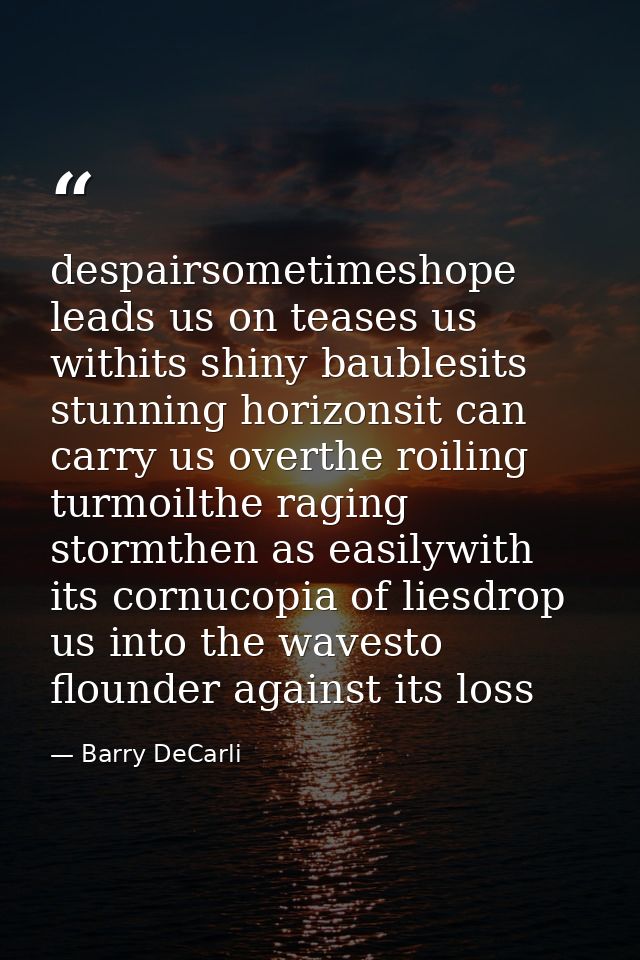 despairsometimeshope leads us on teases us withits shiny baublesits stunning horizonsit can carry us overthe roiling tur — Barry DeCarli