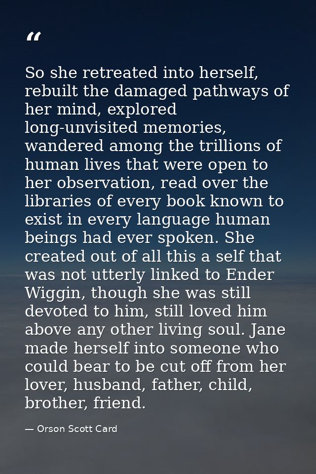 So she retreated into herself, rebuilt the damaged pathways of her mind, explored long-unvisited memories, wandered amon — Orson Scott Card