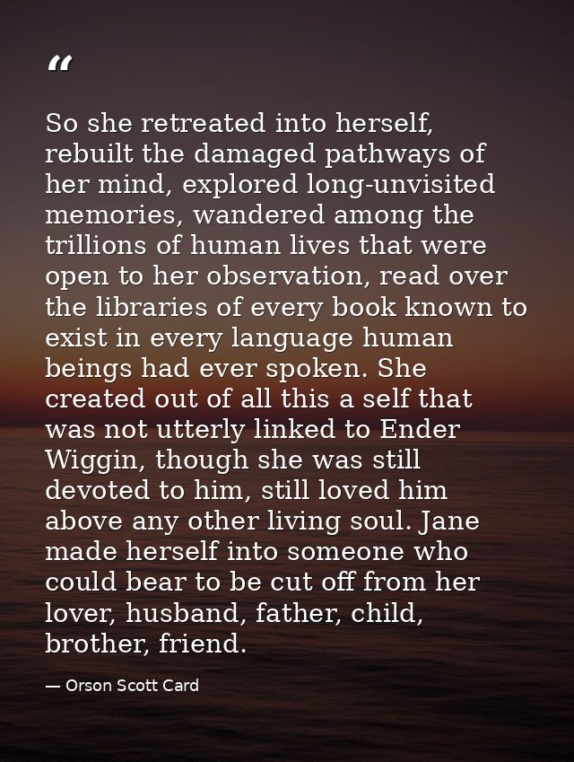 So she retreated into herself, rebuilt the damaged pathways of her mind, explored long-unvisited memories, wandered amon — Orson Scott Card
