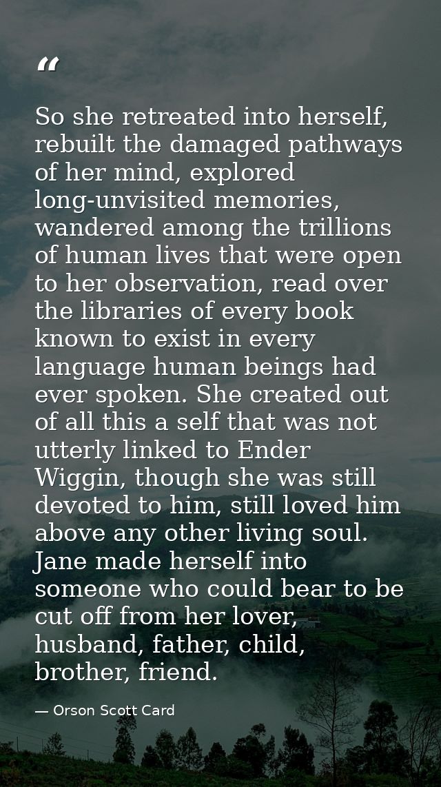 So she retreated into herself, rebuilt the damaged pathways of her mind, explored long-unvisited memories, wandered amon — Orson Scott Card
