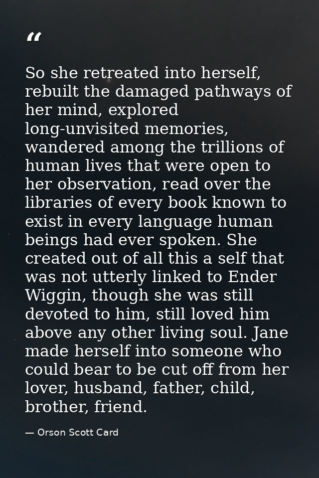 So she retreated into herself, rebuilt the damaged pathways of her mind, explored long-unvisited memories, wandered amon — Orson Scott Card