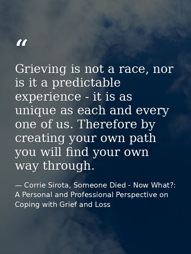 Grieving is not a race, nor is it a predictable experience - it is as unique as each and every one of us. Therefore by c — Corrie Sirota, Someone Died - Now What?: A Personal and Professional Perspective on Coping with Grief and Loss