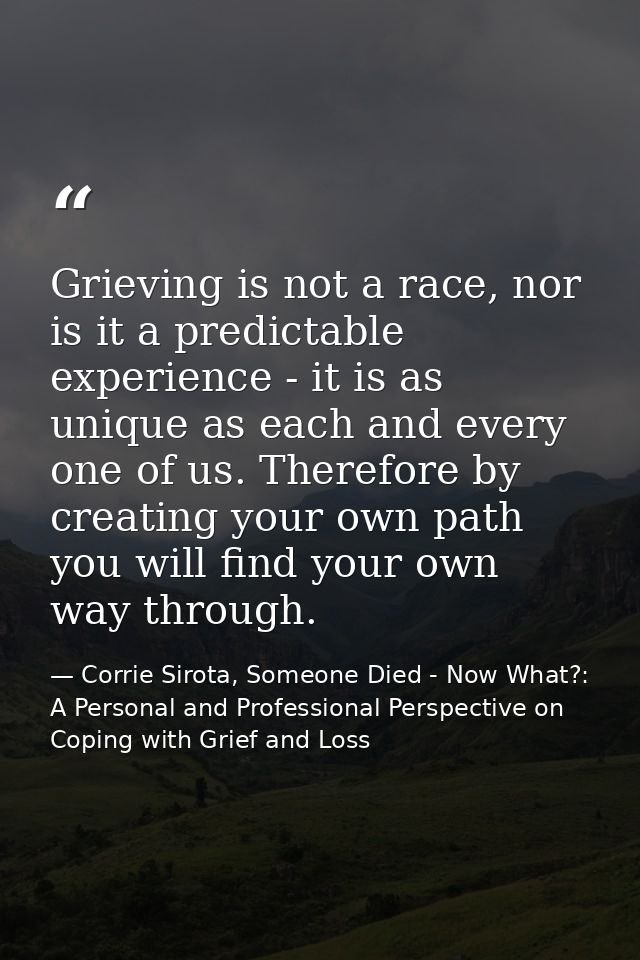 Grieving is not a race, nor is it a predictable experience - it is as unique as each and every one of us. Therefore by c — Corrie Sirota, Someone Died - Now What?: A Personal and Professional Perspective on Coping with Grief and Loss