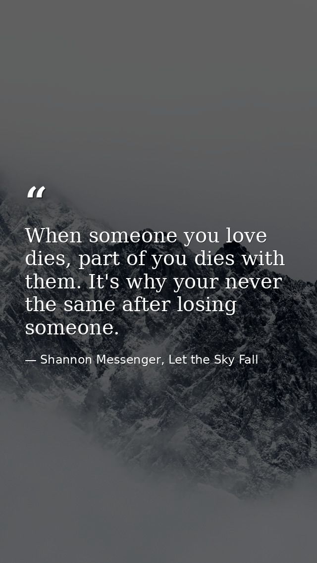 When someone you love dies, part of you dies with them. It's why your never the same after losing someone. — Shannon Messenger, Let the Sky Fall
