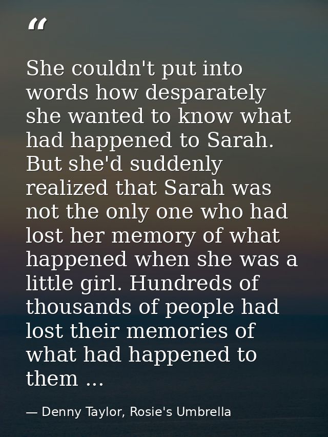 She couldn't put into words how desparately she wanted to know what had happened to Sarah. But she'd suddenly realized t — Denny Taylor, Rosie's Umbrella
