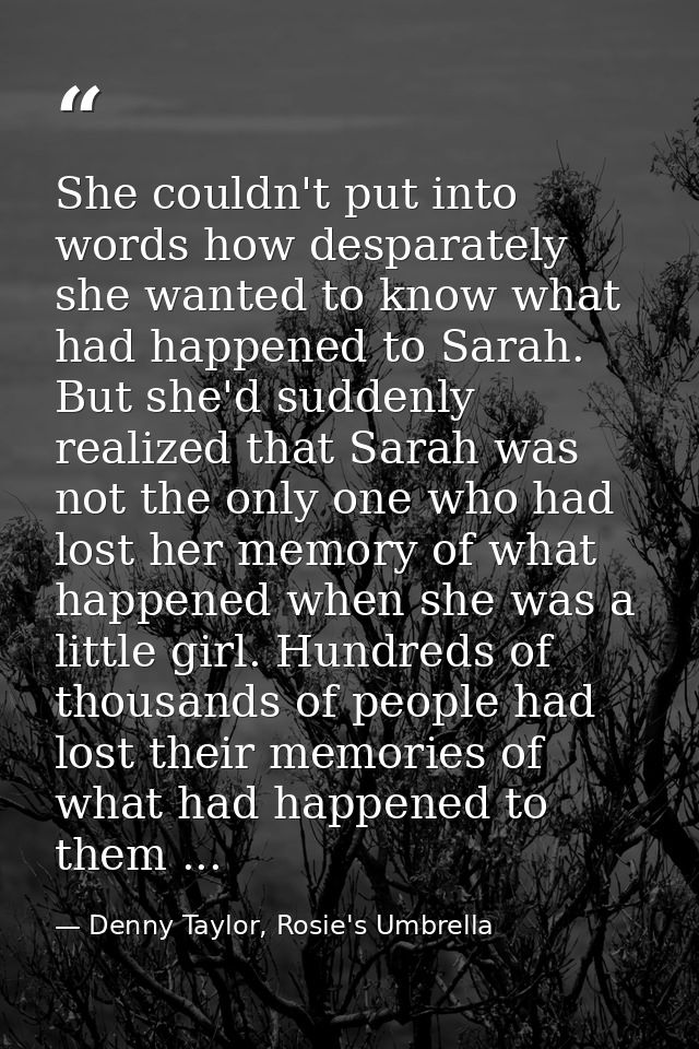 She couldn't put into words how desparately she wanted to know what had happened to Sarah. But she'd suddenly realized t — Denny Taylor, Rosie's Umbrella