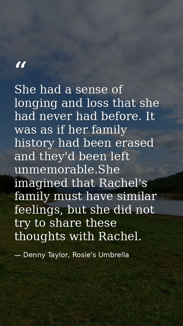 She had a sense of longing and loss that she had never had before. It was as if her family history had been erased and t — Denny Taylor, Rosie's Umbrella