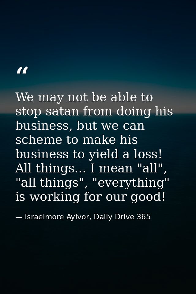 We may not be able to stop satan from doing his business, but we can scheme to make his business to yield a loss! All th — Israelmore Ayivor, Daily Drive 365