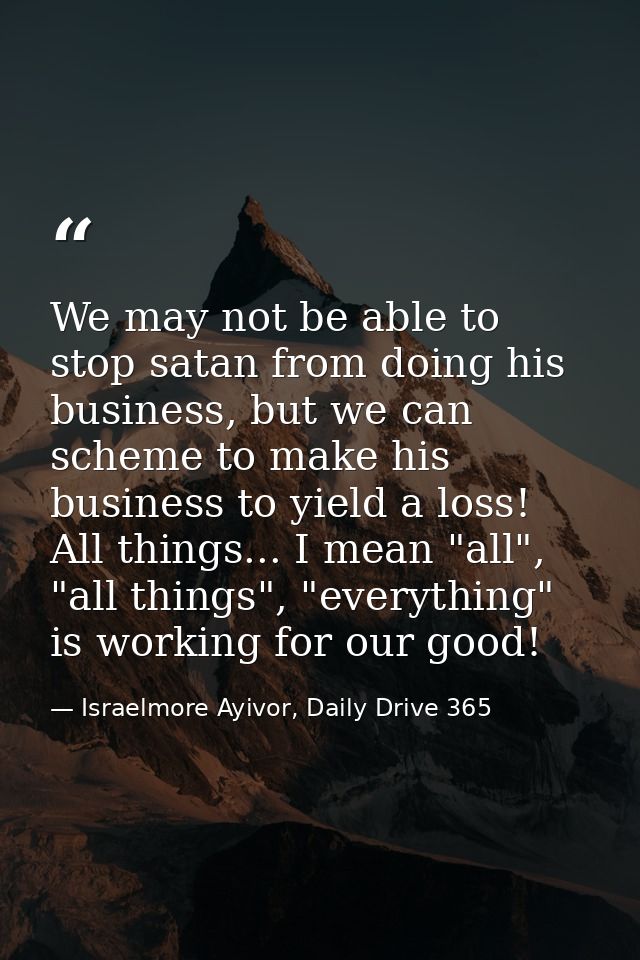 We may not be able to stop satan from doing his business, but we can scheme to make his business to yield a loss! All th — Israelmore Ayivor, Daily Drive 365