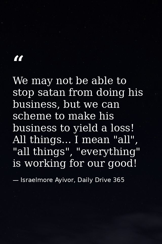 We may not be able to stop satan from doing his business, but we can scheme to make his business to yield a loss! All th — Israelmore Ayivor, Daily Drive 365