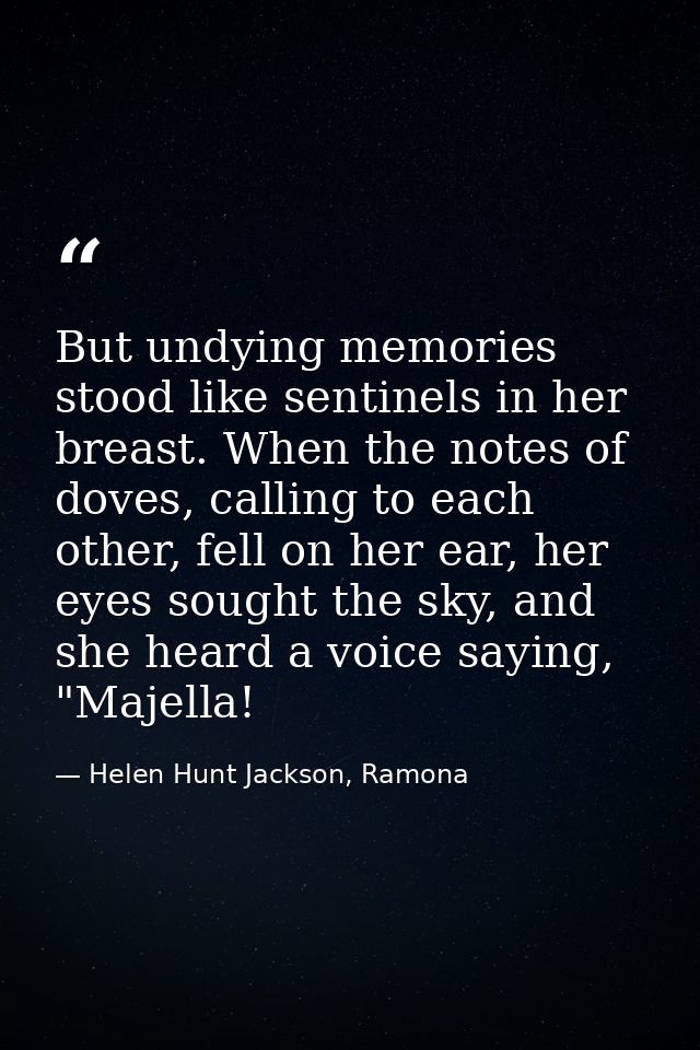 But undying memories stood like sentinels in her breast. When the notes of doves, calling to each other, fell on her ear — Helen Hunt Jackson, Ramona