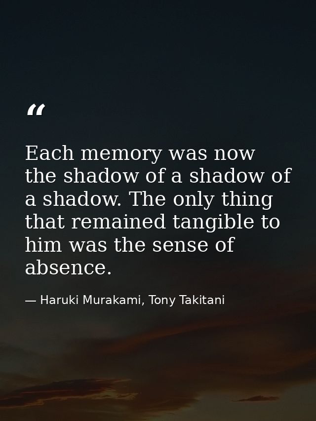 Each memory was now the shadow of a shadow of a shadow. The only thing that remained tangible to him was the sense of ab — Haruki Murakami, Tony Takitani