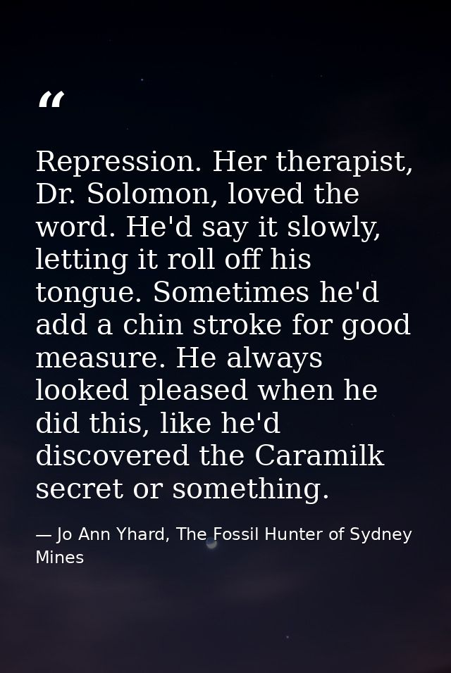 Repression. Her therapist, Dr. Solomon, loved the word. He'd say it slowly, letting it roll off his tongue. Sometimes he — Jo Ann Yhard, The Fossil Hunter of Sydney Mines