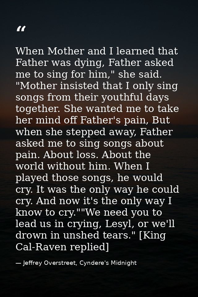 When Mother and I learned that Father was dying, Father asked me to sing for him," she said. "Mother insisted that I onl — Jeffrey Overstreet, Cyndere's Midnight