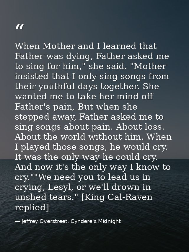When Mother and I learned that Father was dying, Father asked me to sing for him," she said. "Mother insisted that I onl — Jeffrey Overstreet, Cyndere's Midnight