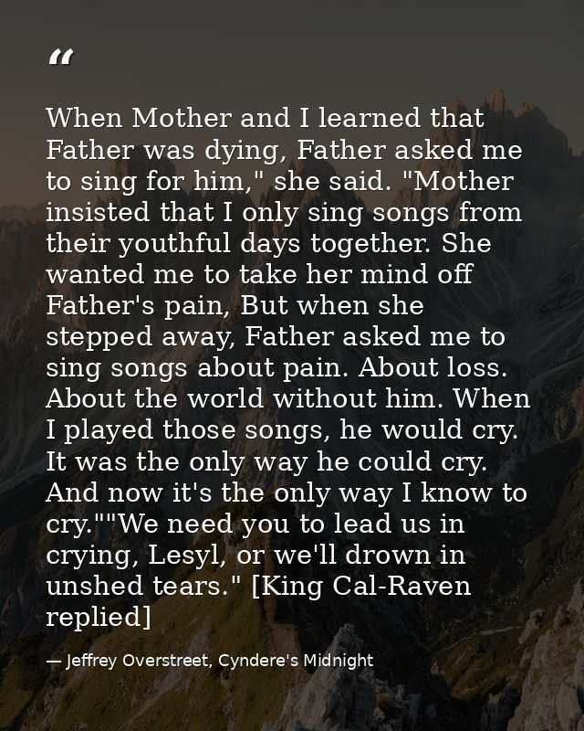 When Mother and I learned that Father was dying, Father asked me to sing for him," she said. "Mother insisted that I onl — Jeffrey Overstreet, Cyndere's Midnight