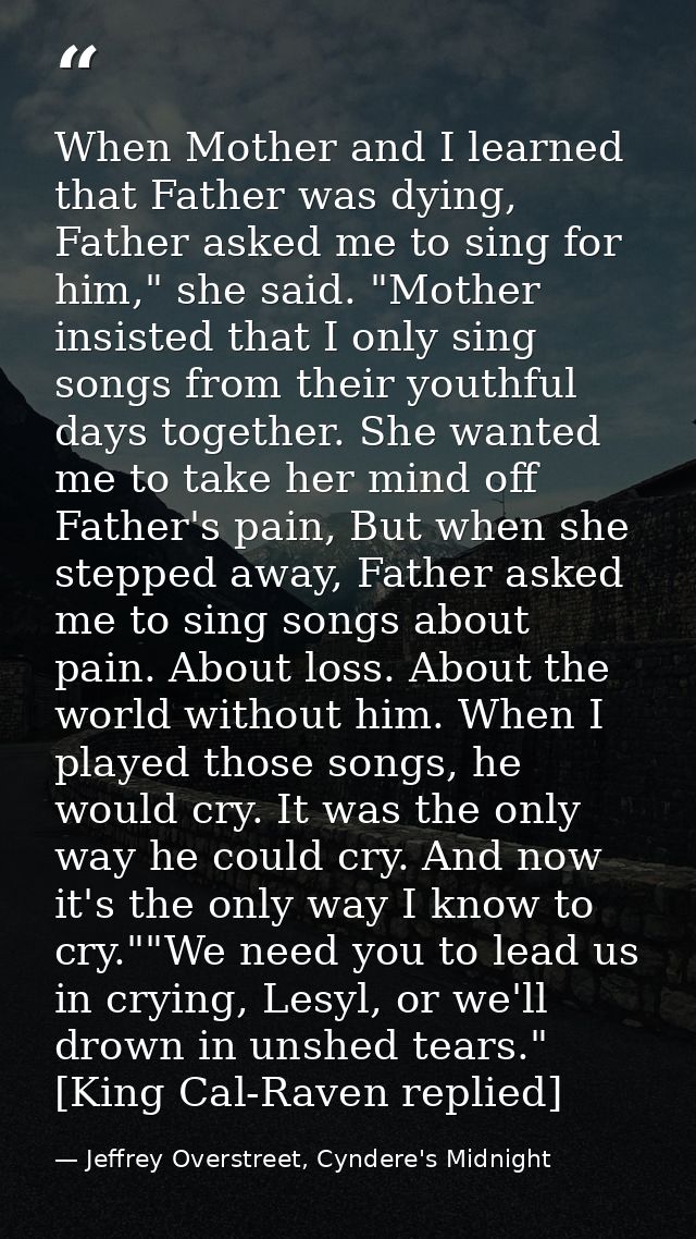 When Mother and I learned that Father was dying, Father asked me to sing for him," she said. "Mother insisted that I onl — Jeffrey Overstreet, Cyndere's Midnight