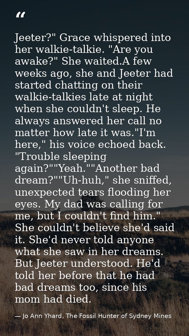 Jeeter?" Grace whispered into her walkie-talkie. "Are you awake?" She waited.A few weeks ago, she and Jeeter had started — Jo Ann Yhard, The Fossil Hunter of Sydney Mines