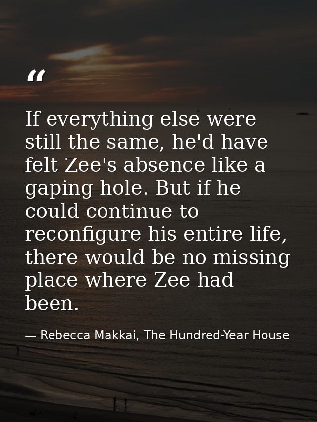 If everything else were still the same, he'd have felt Zee's absence like a gaping hole. But if he could continue to rec — Rebecca Makkai, The Hundred-Year House