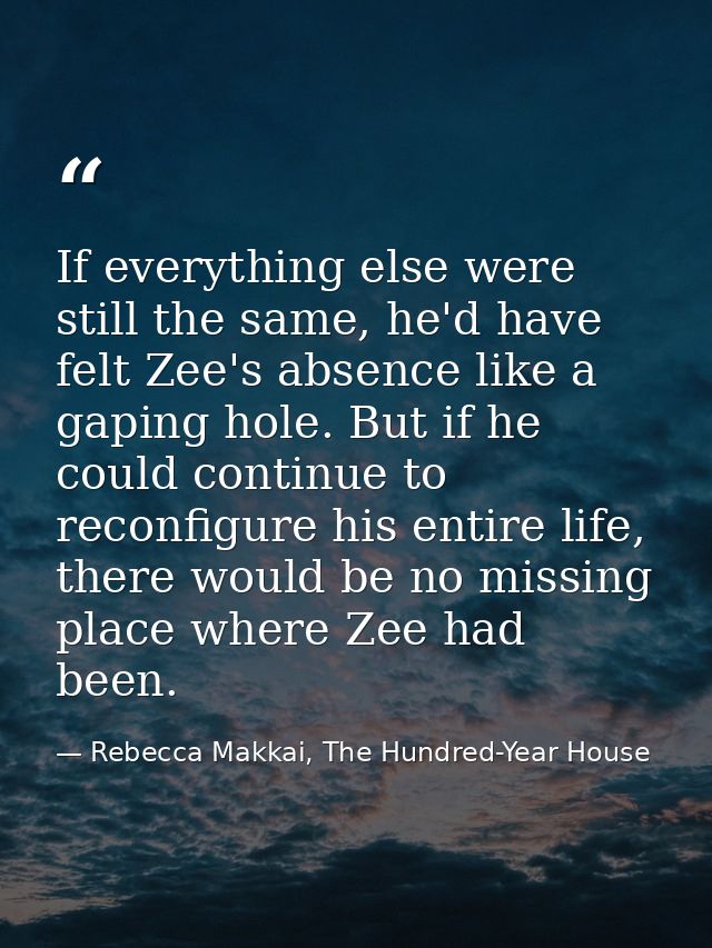 If everything else were still the same, he'd have felt Zee's absence like a gaping hole. But if he could continue to rec — Rebecca Makkai, The Hundred-Year House