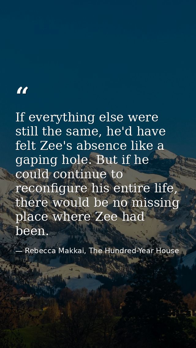 If everything else were still the same, he'd have felt Zee's absence like a gaping hole. But if he could continue to rec — Rebecca Makkai, The Hundred-Year House