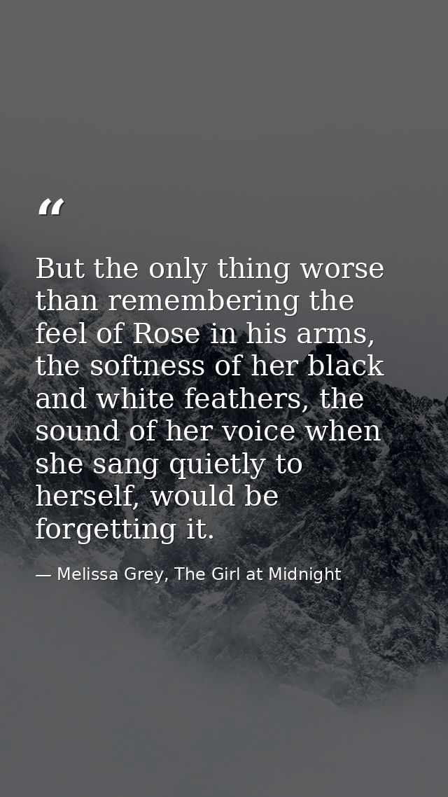 But the only thing worse than remembering the feel of Rose in his arms, the softness of her black and white feathers, th — Melissa Grey, The Girl at Midnight