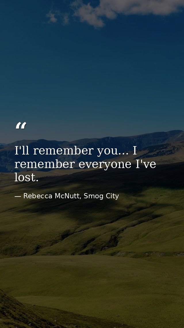 I'll remember you... I remember everyone I've lost. — Rebecca McNutt, Smog City