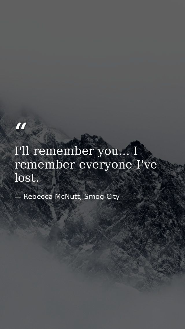 I'll remember you... I remember everyone I've lost. — Rebecca McNutt, Smog City